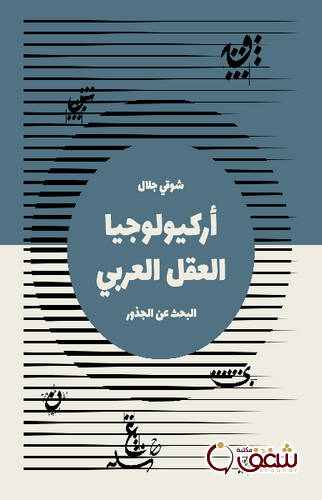 كتاب أركيولوجيا العقل العربي ؛ البحث عن الجذور للمؤلف شوقي جلال